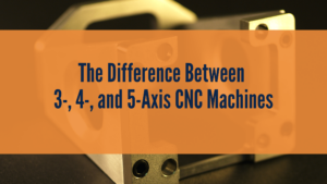 The Difference Between 3-, 4-, and 5-Axis CNC Machines